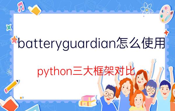 batteryguardian怎么使用 python三大框架对比？